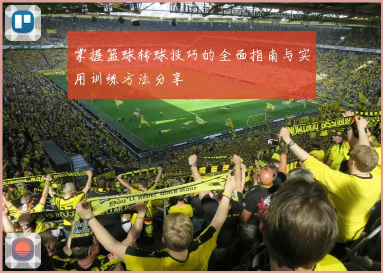 掌握篮球转球技巧的全面指南与实用训练方法分享