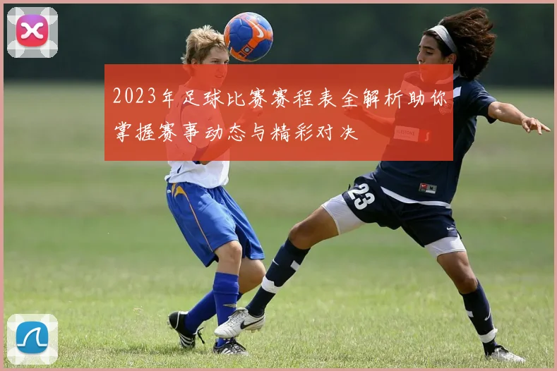 2023年足球比赛赛程表全解析助你掌握赛事动态与精彩对决