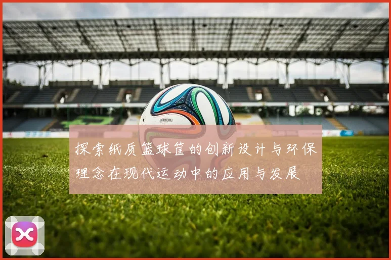 探索纸质篮球筐的创新设计与环保理念在现代运动中的应用与发展