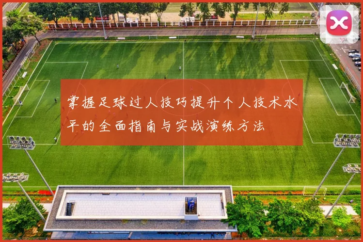 掌握足球过人技巧提升个人技术水平的全面指南与实战演练方法