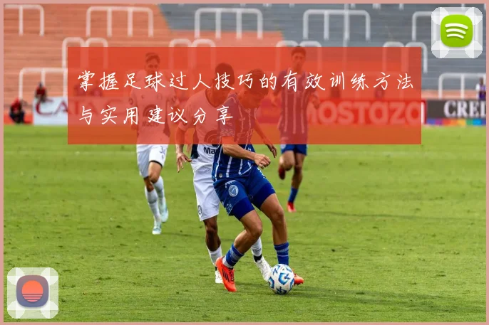 掌握足球过人技巧的有效训练方法与实用建议分享