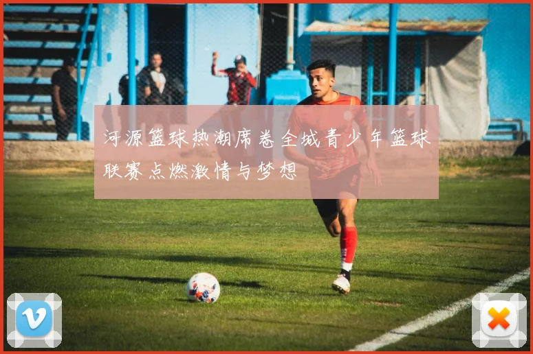 河源篮球热潮席卷全城青少年篮球联赛点燃激情与梦想