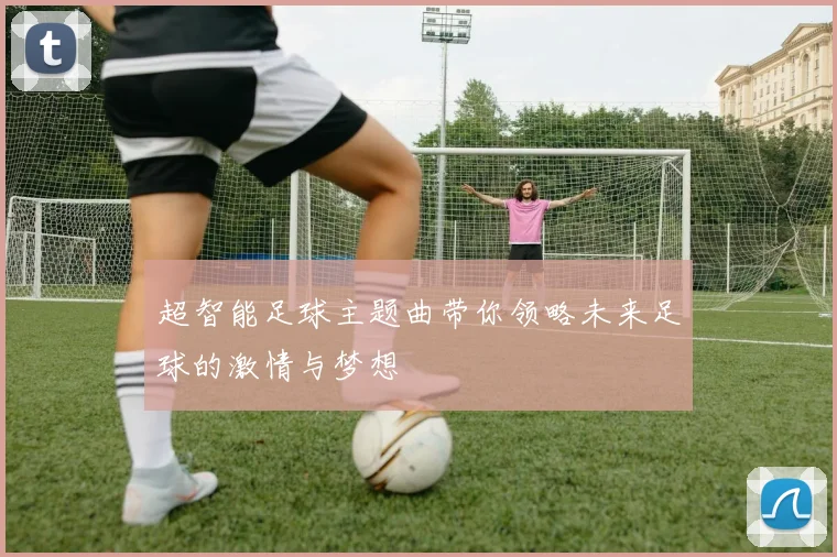 超智能足球主题曲带你领略未来足球的激情与梦想