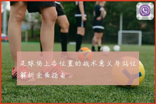 足球场上各位置的战术意义与站位解析全面指南
