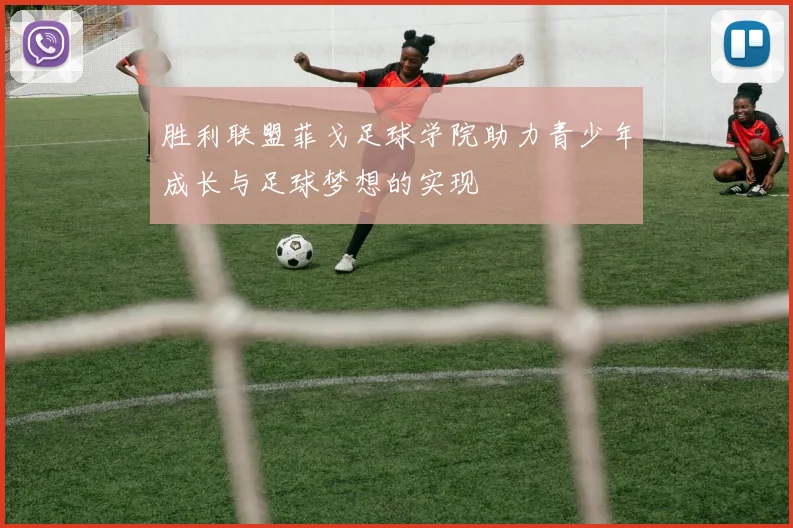 胜利联盟菲戈足球学院助力青少年成长与足球梦想的实现