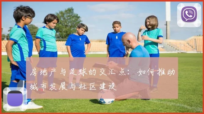 房地产与足球的交汇点：如何推动城市发展与社区建设